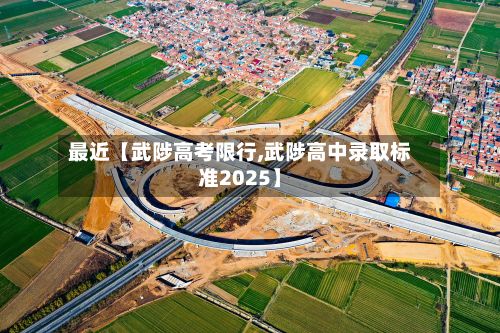 最近【武陟高考限行,武陟高中录取标准2025】