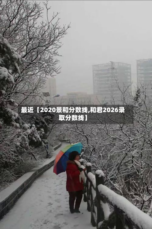 最近【2020景和分数线,和君2026录取分数线】-第3张图片