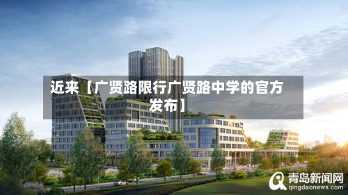 近来【广贤路限行广贤路中学的官方发布】