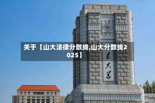 关于【山大法律分数线,山大分数线2025】-第2张图片