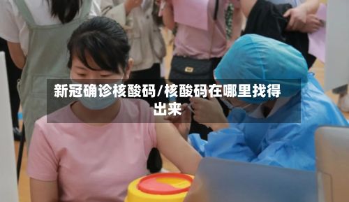 新冠确诊核酸码/核酸码在哪里找得出来