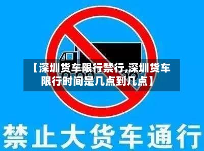 【深圳货车限行禁行,深圳货车限行时间是几点到几点】-第2张图片