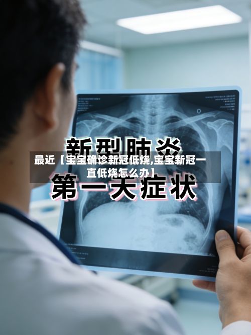 最近【宝宝确诊新冠低烧,宝宝新冠一直低烧怎么办】