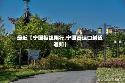 最近【宁国枢纽限行,宁国高速口封道通知】