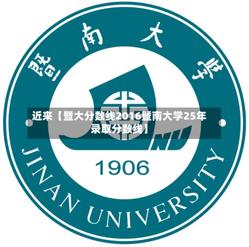 近来【暨大分数线2016暨南大学25年录取分数线】-第2张图片