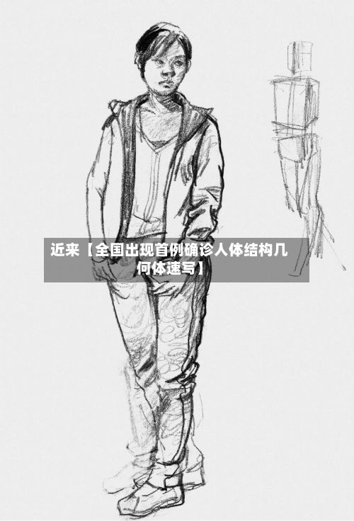 近来【全国出现首例确诊人体结构几何体速写】-第2张图片
