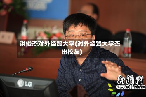 洪俊杰对外经贸大学(对外经贸大学杰出校友)