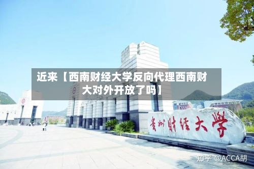 近来【西南财经大学反向代理西南财大对外开放了吗】