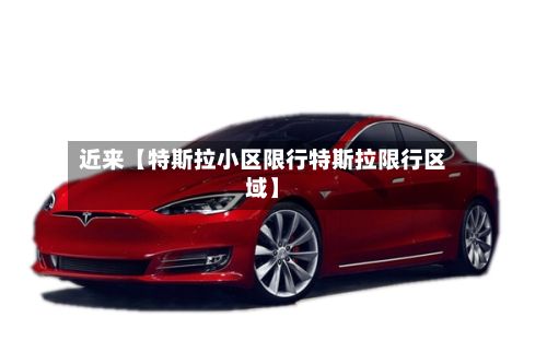 近来【特斯拉小区限行特斯拉限行区域】-第3张图片