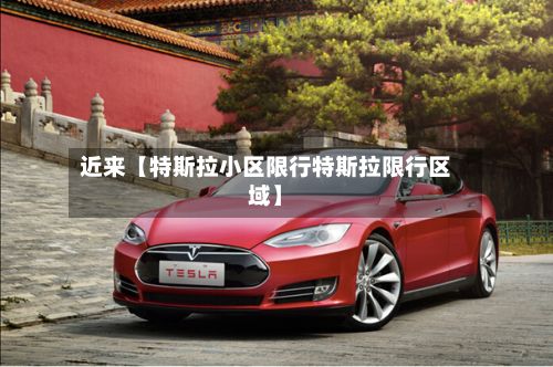 近来【特斯拉小区限行特斯拉限行区域】-第2张图片