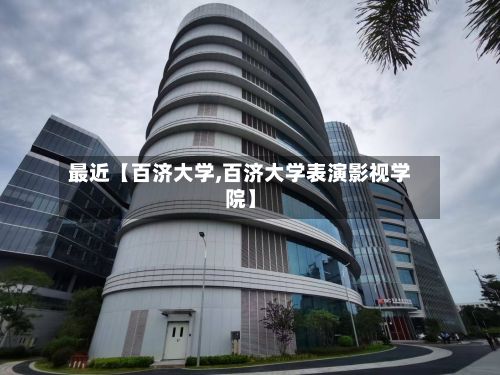 最近【百济大学,百济大学表演影视学院】