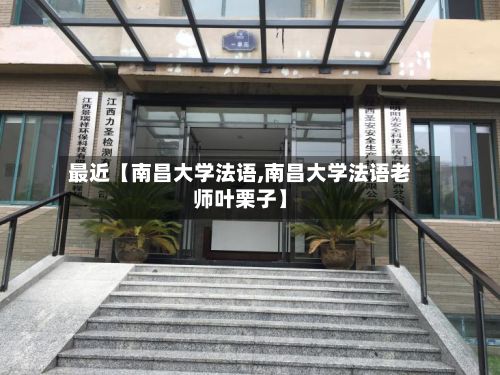 最近【南昌大学法语,南昌大学法语老师叶栗子】-第2张图片