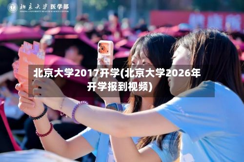 北京大学2017开学(北京大学2026年开学报到视频)