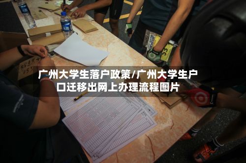 广州大学生落户政策/广州大学生户口迁移出网上办理流程图片-第2张图片