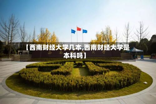 【西南财经大学几本,西南财经大学是本科吗】-第2张图片