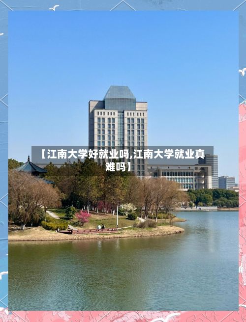 【江南大学好就业吗,江南大学就业真难吗】