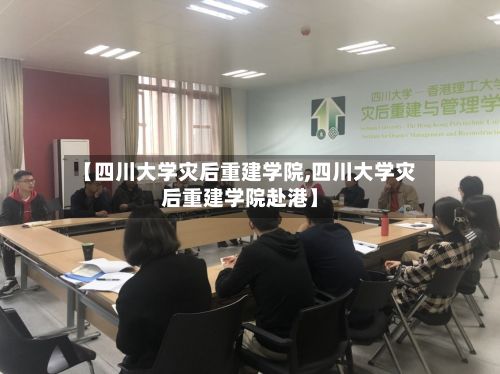 【四川大学灾后重建学院,四川大学灾后重建学院赴港】-第2张图片