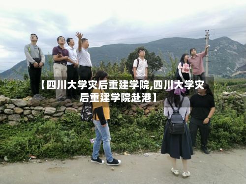 【四川大学灾后重建学院,四川大学灾后重建学院赴港】-第3张图片