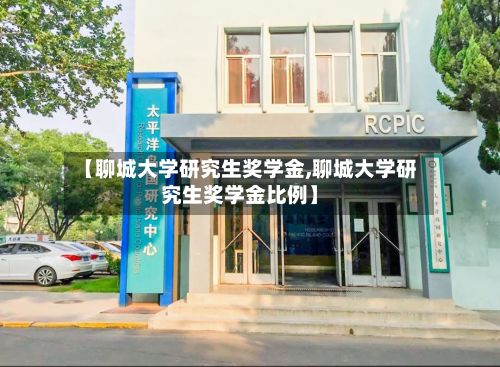 【聊城大学研究生奖学金,聊城大学研究生奖学金比例】-第2张图片