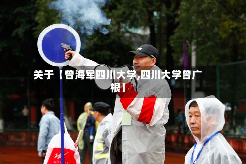 关于【曾海军四川大学,四川大学曾广根】
