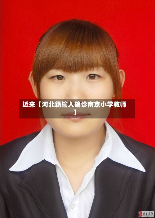 近来【河北籍输入确诊南京小学教师】