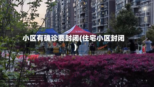 小区有确诊要封闭(住宅小区封闭)-第2张图片