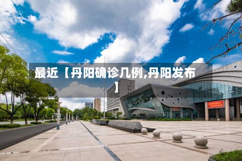最近【丹阳确诊几例,丹阳发布】