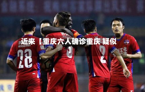 近来【重庆六人确诊重庆 疑似】-第2张图片