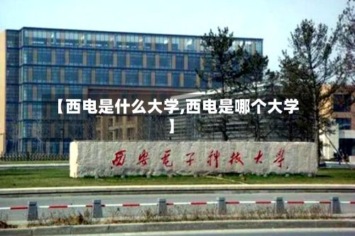 【西电是什么大学,西电是哪个大学】-第2张图片