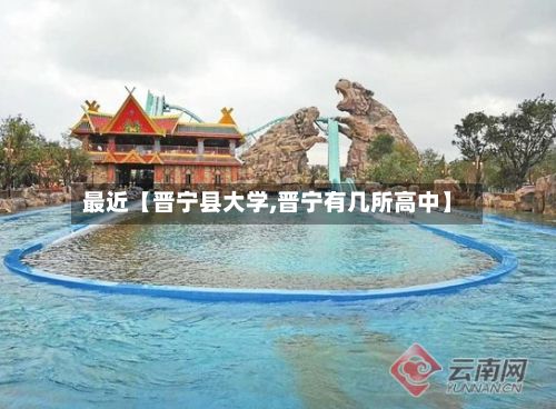 最近【晋宁县大学,晋宁有几所高中】