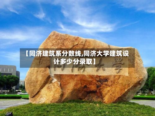 【同济建筑系分数线,同济大学建筑设计多少分录取】-第2张图片