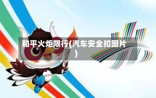 和平火炬限行(汽车安全扣图片)-第2张图片