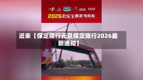 近来【保定限行元旦保定限行2026最新通知】