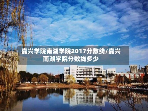 嘉兴学院南湖学院2017分数线/嘉兴南湖学院分数线多少-第2张图片