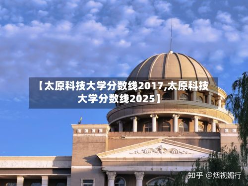【太原科技大学分数线2017,太原科技大学分数线2025】