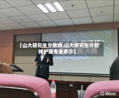 【山大研究生分数线,山大研究生分数线护理专业多少】