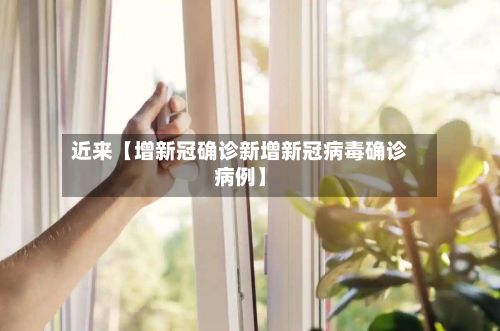 近来【增新冠确诊新增新冠病毒确诊病例】