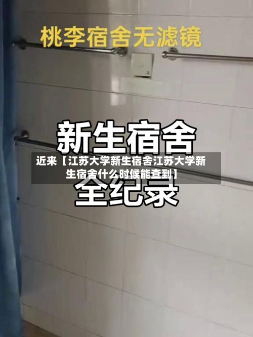 近来【江苏大学新生宿舍江苏大学新生宿舍什么时候能查到】