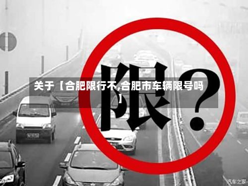关于【合肥限行不,合肥市车辆限号吗】-第3张图片