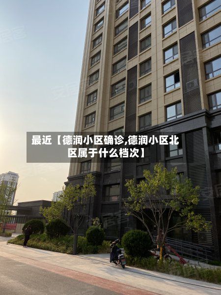 最近【德润小区确诊,德润小区北区属于什么档次】