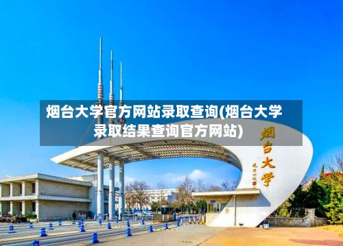 烟台大学官方网站录取查询(烟台大学录取结果查询官方网站)-第2张图片