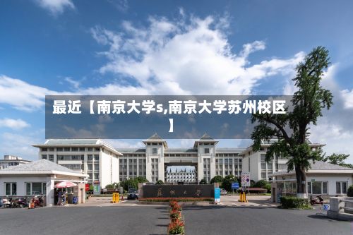 最近【南京大学s,南京大学苏州校区】