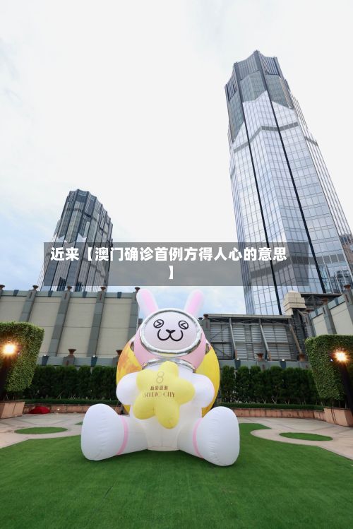 近来【澳门确诊首例方得人心的意思】
