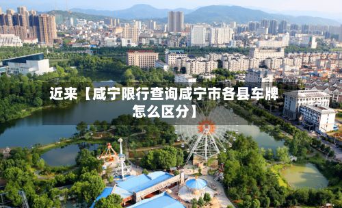近来【咸宁限行查询咸宁市各县车牌怎么区分】