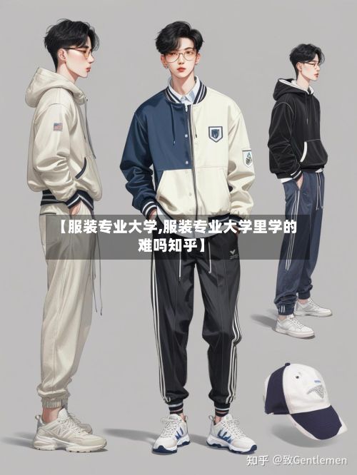【服装专业大学,服装专业大学里学的难吗知乎】