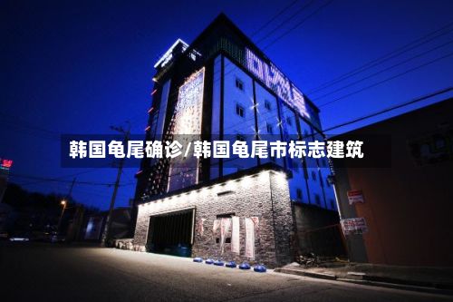 韩国龟尾确诊/韩国龟尾市标志建筑-第2张图片