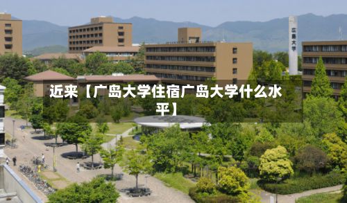 近来【广岛大学住宿广岛大学什么水平】