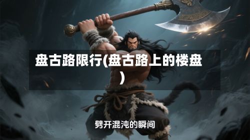 盘古路限行(盘古路上的楼盘)