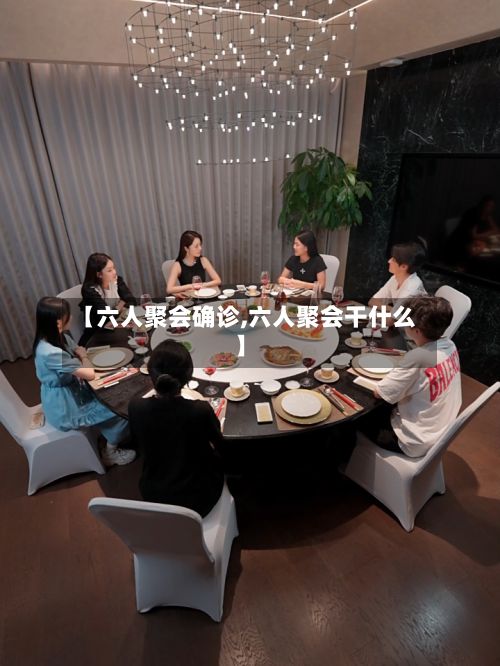【六人聚会确诊,六人聚会干什么】-第2张图片