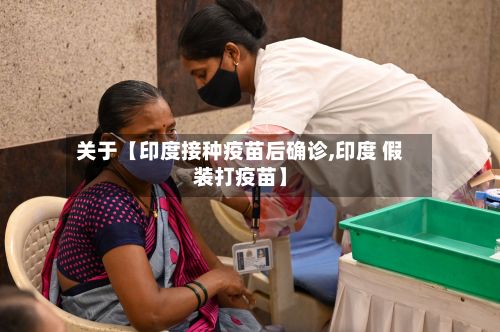 关于【印度接种疫苗后确诊,印度 假装打疫苗】-第2张图片